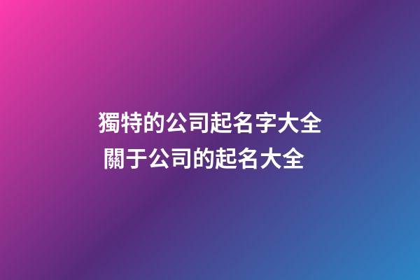獨特的公司起名字大全 關于公司的起名大全